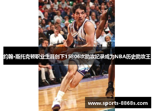 约翰·斯托克顿职业生涯创下15806次助攻纪录成为NBA历史助攻王