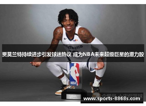 贾莫兰特持续进步引发球迷热议 成为NBA未来超级巨星的潜力股