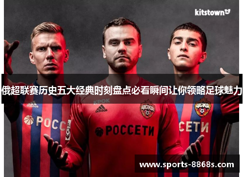俄超联赛历史五大经典时刻盘点必看瞬间让你领略足球魅力
