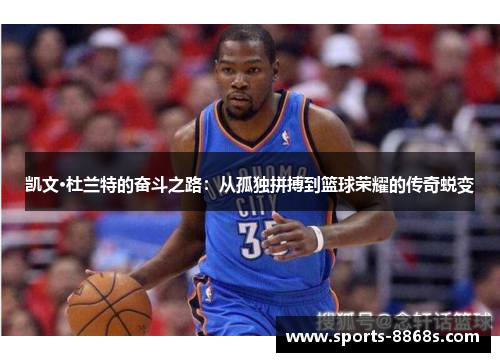 凯文·杜兰特的奋斗之路：从孤独拼搏到篮球荣耀的传奇蜕变