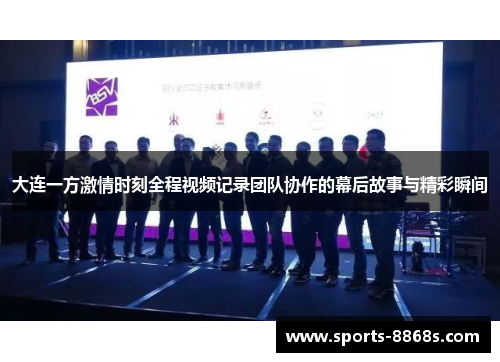 大连一方激情时刻全程视频记录团队协作的幕后故事与精彩瞬间