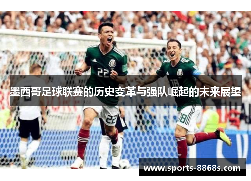 墨西哥足球联赛的历史变革与强队崛起的未来展望