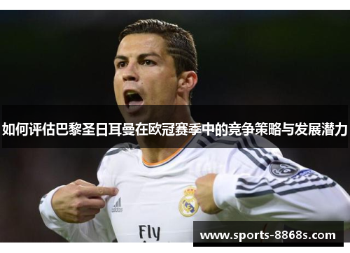 如何评估巴黎圣日耳曼在欧冠赛季中的竞争策略与发展潜力