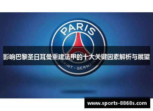 影响巴黎圣日耳曼重建法甲的十大关键因素解析与展望 影响巴黎圣日耳曼重建法甲的十大关键因素解析与展望