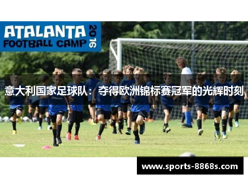 意大利国家足球队:夺得欧洲锦标赛冠军的光辉时刻 意大利国家足球队:夺得欧洲锦标赛冠军的光辉时刻