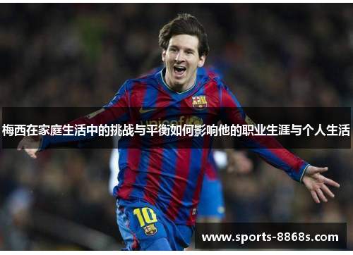 梅西在家庭生活中的挑战与平衡如何影响他的职业生涯与个人生活