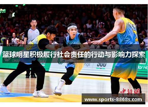 篮球明星积极履行社会责任的行动与影响力探索 篮球明星积极履行社会责任的行动与影响力探索