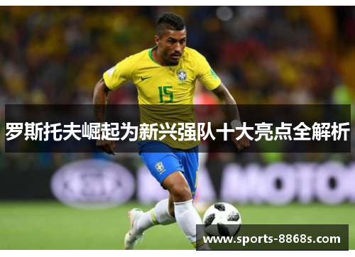 罗斯托夫崛起为新兴强队十大亮点全解析 罗斯托夫崛起为新兴强队十大亮点全解析