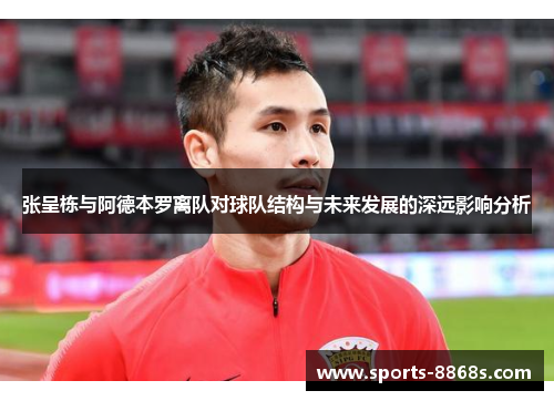 张呈栋与阿德本罗离队对球队结构与未来发展的深远影响分析