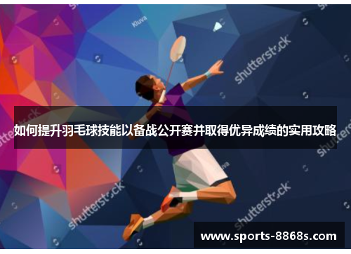 如何提升羽毛球技能以备战公开赛并取得优异成绩的实用攻略 如何提升羽毛球技能以备战公开赛并取得优异成绩的实用攻略