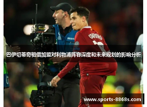 巴伊切蒂奇租借加盟对利物浦阵容深度和未来规划的影响分析 巴伊切蒂奇租借加盟对利物浦阵容深度和未来规划的影响分析