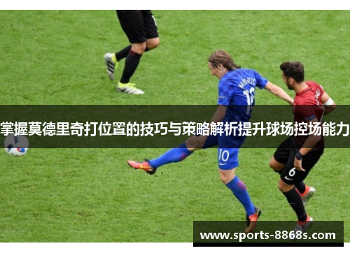 掌握莫德里奇打位置的技巧与策略解析提升球场控场能力 掌握莫德里奇打位置的技巧与策略解析提升球场控场能力