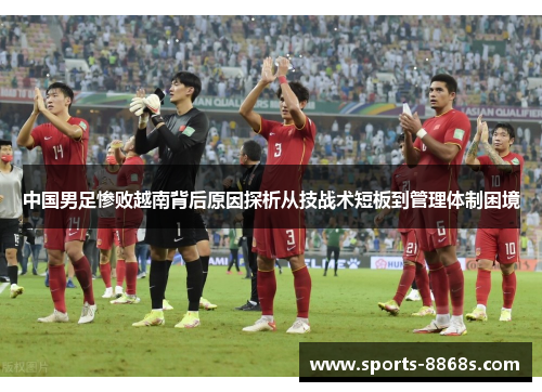 中国男足惨败越南背后原因探析从技战术短板到管理体制困境