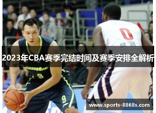 2023年CBA赛季完结时间及赛季安排全解析