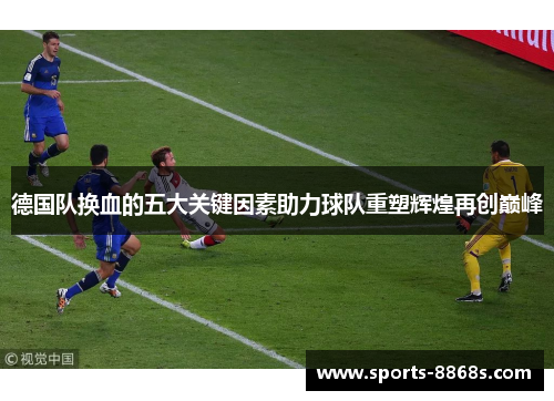 德国队换血的五大关键因素助力球队重塑辉煌再创巅峰