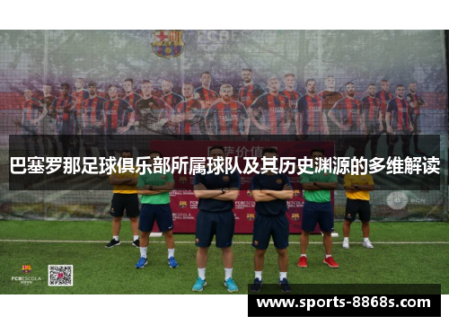 巴塞罗那足球俱乐部所属球队及其历史渊源的多维解读