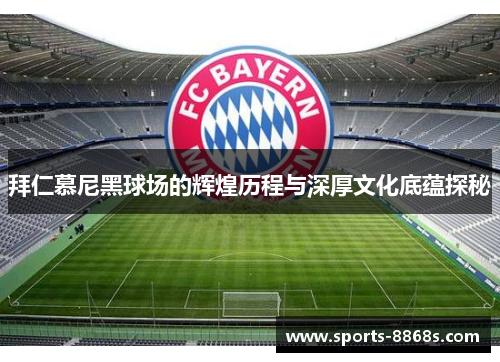 拜仁慕尼黑球场的辉煌历程与深厚文化底蕴探秘