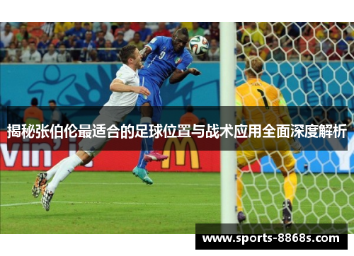 揭秘张伯伦最适合的足球位置与战术应用全面深度解析 揭秘张伯伦最适合的足球位置与战术应用全面深度解析