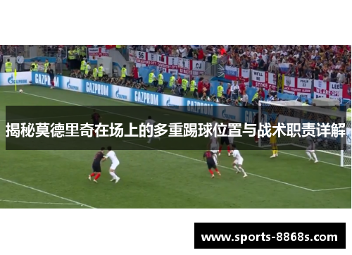 揭秘莫德里奇在场上的多重踢球位置与战术职责详解