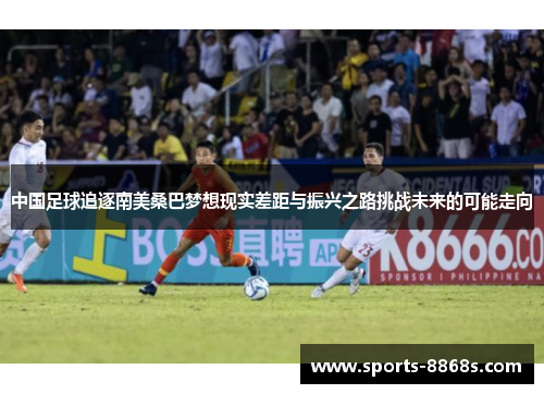 中国足球追逐南美桑巴梦想现实差距与振兴之路挑战未来的可能走向