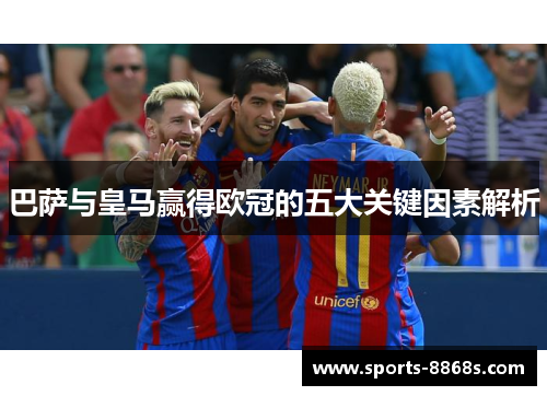 巴萨与皇马赢得欧冠的五大关键因素解析
